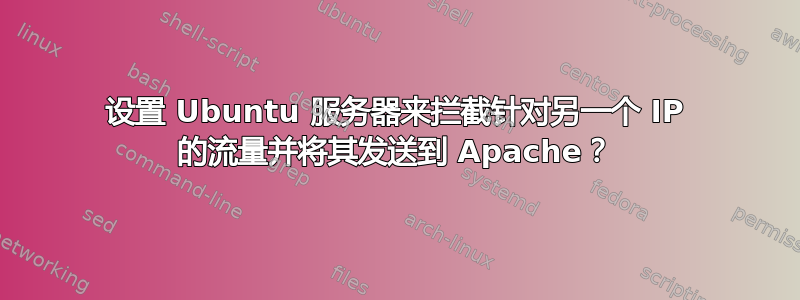 设置 Ubuntu 服务器来拦截针对另一个 IP 的流量并将其发送到 Apache？