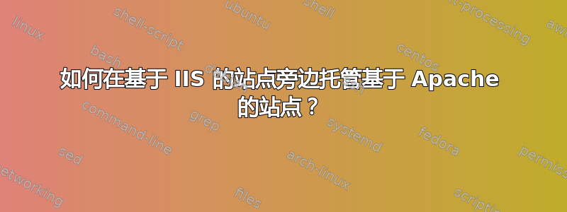 如何在基于 IIS 的站点旁边托管基于 Apache 的站点？