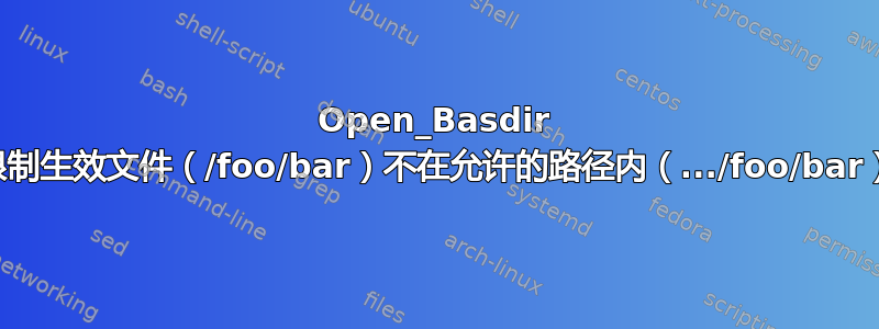 Open_Basdir 限制生效文件（/foo/bar）不在允许的路径内（.../foo/bar）