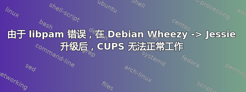 由于 libpam 错误，在 Debian Wheezy -> Jessie 升级后，CUPS 无法正常工作