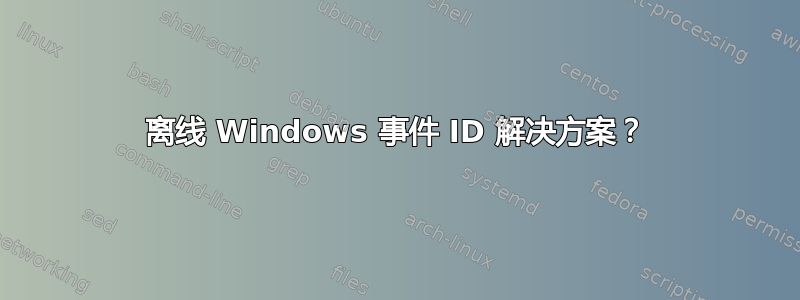 离线 Windows 事件 ID 解决方案？