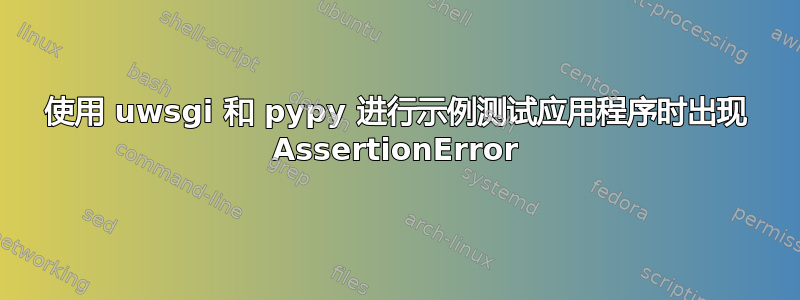 使用 uwsgi 和 pypy 进行示例测试应用程序时出现 AssertionError