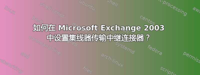 如何在 Microsoft Exchange 2003 中设置集线器传输中继连接器？