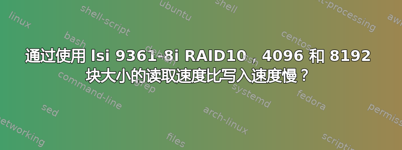 通过使用 lsi 9361-8i RAID10，4096 和 8192 块大小的读取速度比写入速度慢？