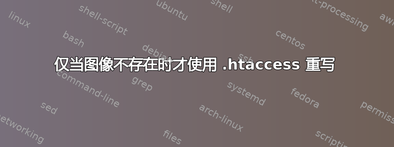 仅当图像不存在时才使用 .htaccess 重写