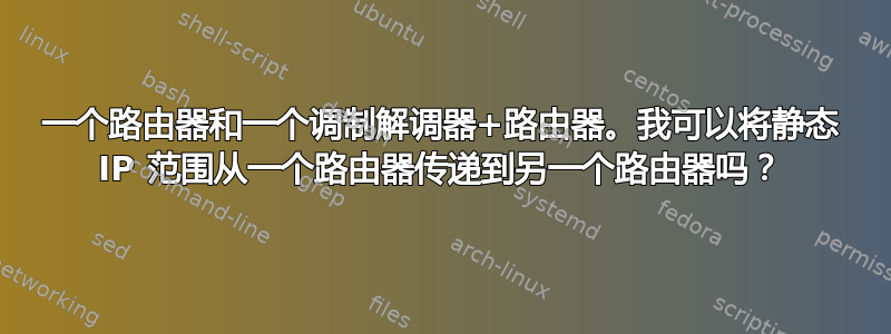 一个路由器和一个调制解调器+路由器。我可以将静态 IP 范围从一个路由器传递到另一个路由器吗？