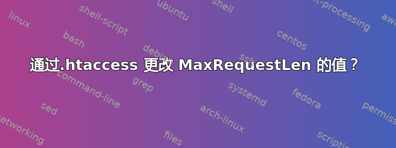 通过.htaccess 更改 MaxRequestLen 的值？