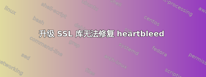 升级 SSL 库无法修复 heartbleed