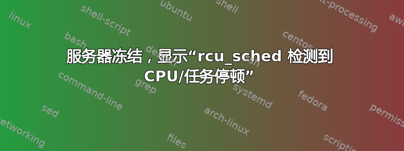 服务器冻结，显示“rcu_sched 检测到 CPU/任务停顿”