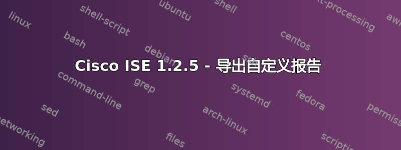 Cisco ISE 1.2.5 - 导出自定义报告