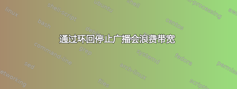 通过环回停止广播会浪费带宽