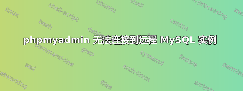 phpmyadmin 无法连接到远程 MySQL 实例