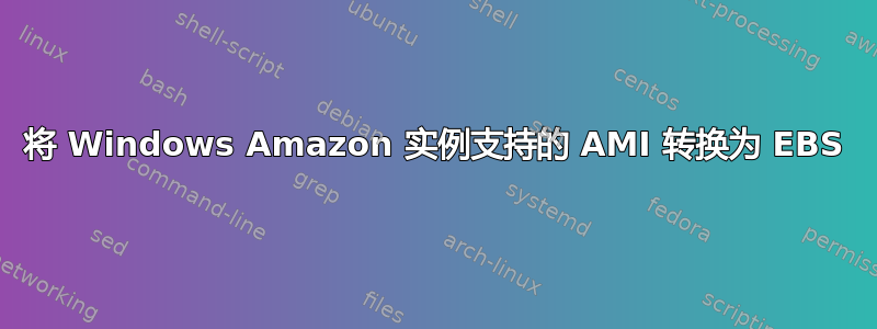 将 Windows Amazon 实例支持的 AMI 转换为 EBS