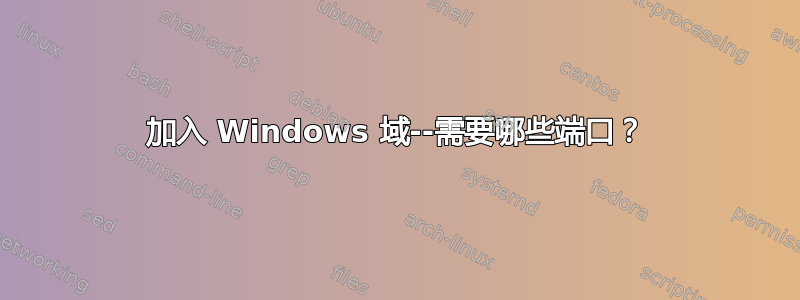 加入 Windows 域--需要哪些端口？