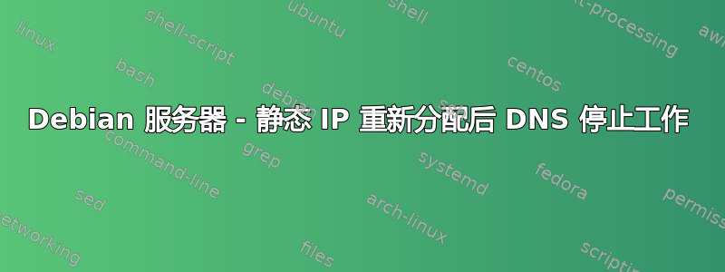 Debian 服务器 - 静态 IP 重新分配后 DNS 停止工作