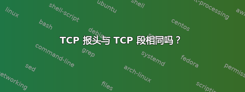 TCP 报头与 TCP 段相同吗？