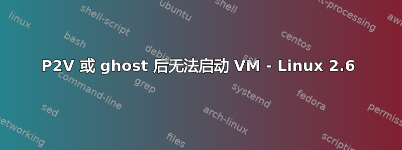 P2V 或 ghost 后无法启动 VM - Linux 2.6