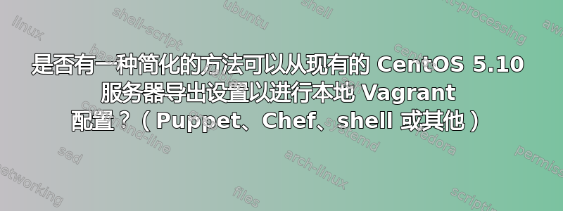 是否有一种简化的方法可以从现有的 CentOS 5.10 服务器导出设置以进行本地 Vagrant 配置？（Puppet、Chef、shell 或其他）