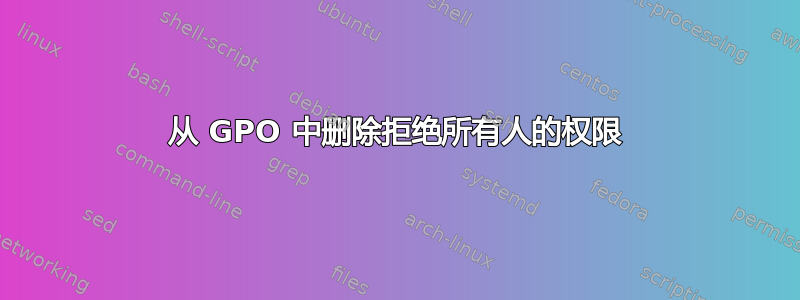 从 GPO 中删除拒绝所有人的权限