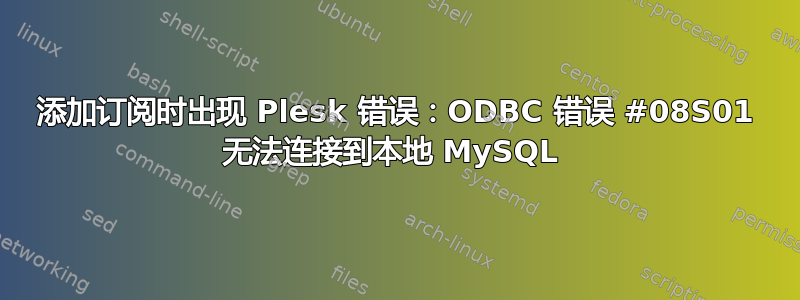 添加订阅时出现 Plesk 错误：ODBC 错误 #08S01 无法连接到本地 MySQL 