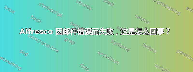 Alfresco 因邮件错误而失败，这是怎么回事？