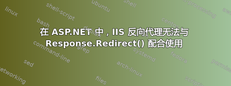 在 ASP.NET 中，IIS 反向代理无法与 Response.Redirect() 配合使用