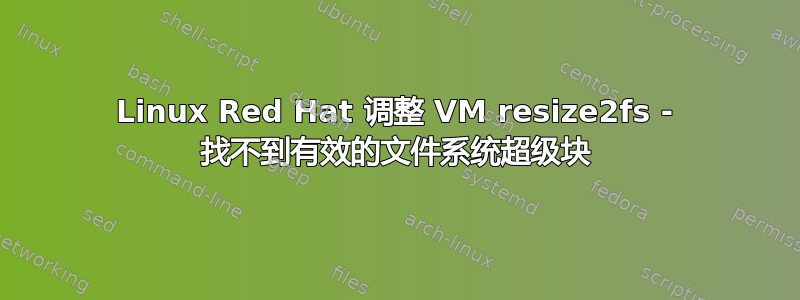 Linux Red Hat 调整 VM resize2fs - 找不到有效的文件系统超级块