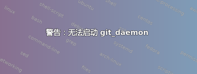 警告：无法启动 git_daemon