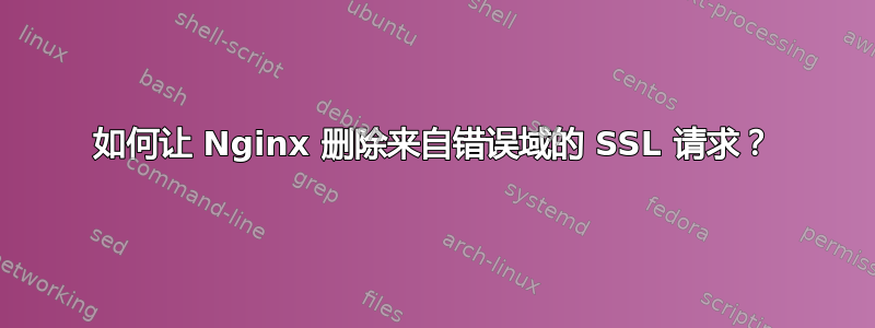 如何让 Nginx 删除来自错误域的 SSL 请求？