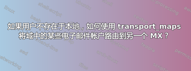 如果用户不存在于本地，如何使用 transport_maps 将域中的某些电子邮件帐户路由到另一个 MX？