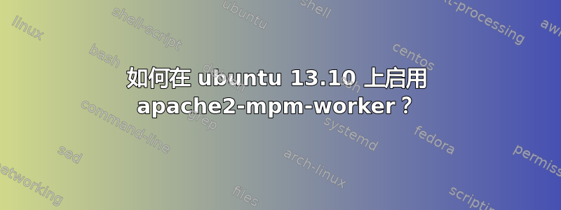 如何在 ubuntu 13.10 上启用 apache2-mpm-worker？