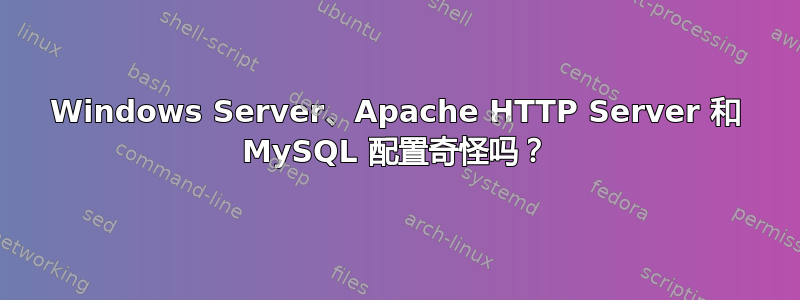 Windows Server、Apache HTTP Server 和 MySQL 配置奇怪吗？