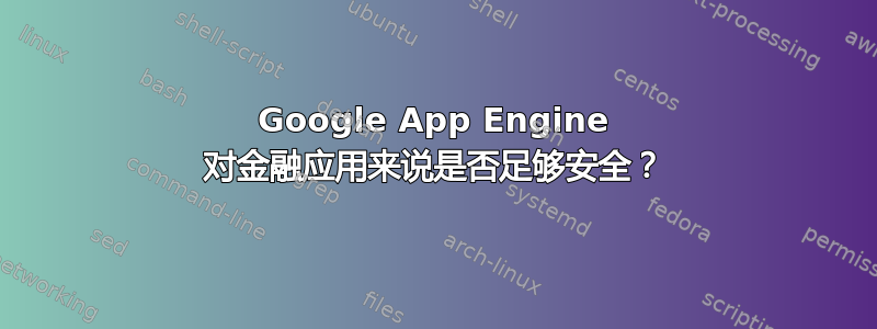 Google App Engine 对金融应用来说是否足够安全？