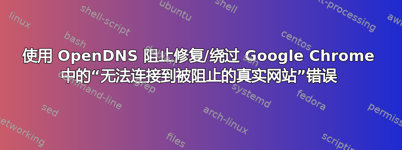 使用 OpenDNS 阻止修复/绕过 Google Chrome 中的“无法连接到被阻止的真实网站”错误