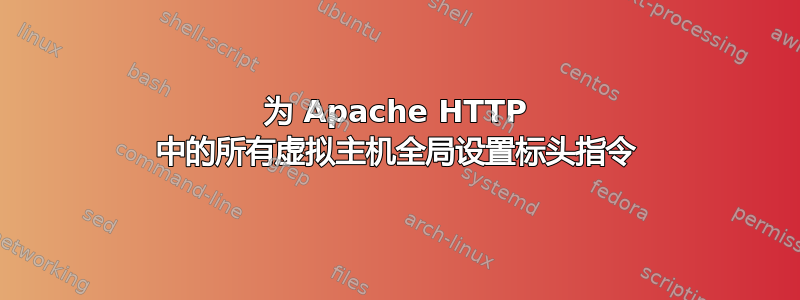 为 Apache HTTP 中的所有虚拟主机全局设置标头指令