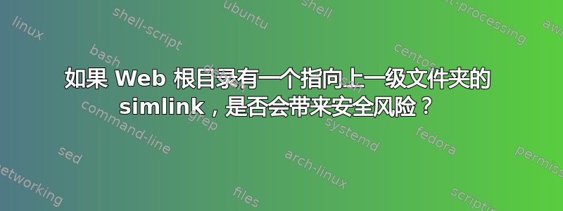 如果 Web 根目录有一个指向上一级文件夹的 simlink，是否会带来安全风险？