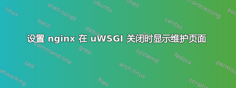 设置 nginx 在 uWSGI 关闭时显示维护页面