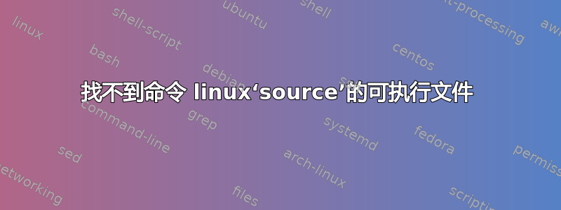 找不到命令 linux‘source’的可执行文件