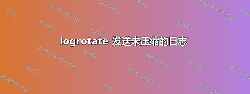 logrotate 发送未压缩的日志