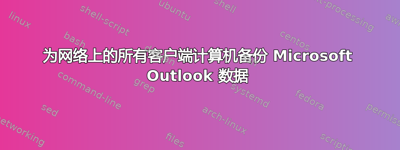 为网络上的所有客户端计算机备份 Microsoft Outlook 数据