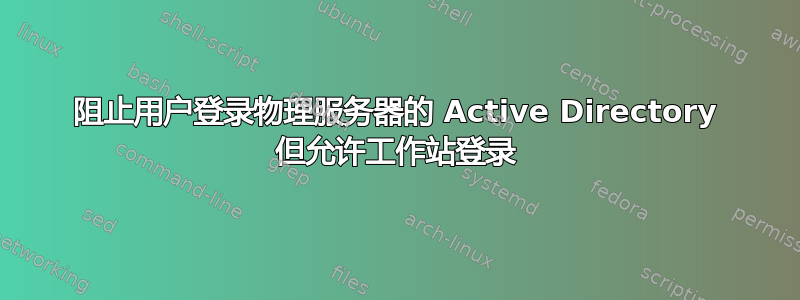 阻止用户登录物理服务器的 Active Directory 但允许工作站登录