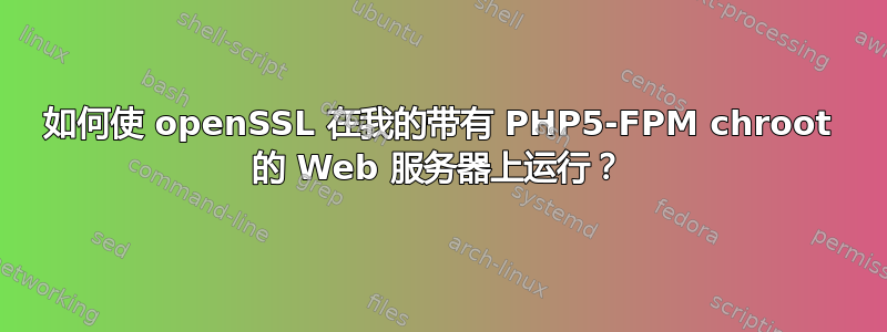 如何使 openSSL 在我的带有 PHP5-FPM chroot 的 Web 服务器上运行？