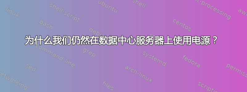 为什么我们仍然在数据中心服务器上使用电源？