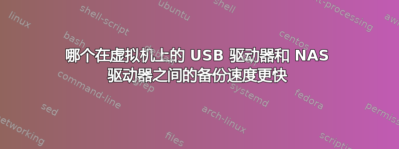 哪个在虚拟机上的 USB 驱动器和 NAS 驱动器之间的备份速度更快