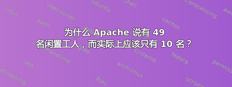 为什么 Apache 说有 49 名闲置工人，而实际上应该只有 10 名？