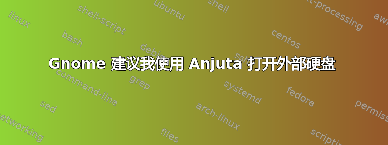 Gnome 建议我使用 Anjuta 打开外部硬盘