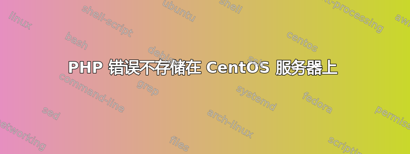 PHP 错误不存储在 CentOS 服务器上