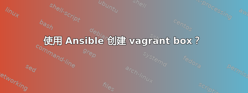 使用 Ansible 创建 vagrant box？