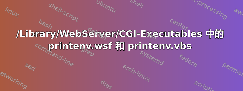 /Library/WebServer/CGI-Executables 中的 printenv.wsf 和 printenv.vbs