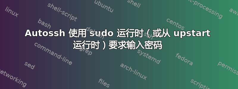 Autossh 使用 sudo 运行时（或从 upstart 运行时）要求输入密码